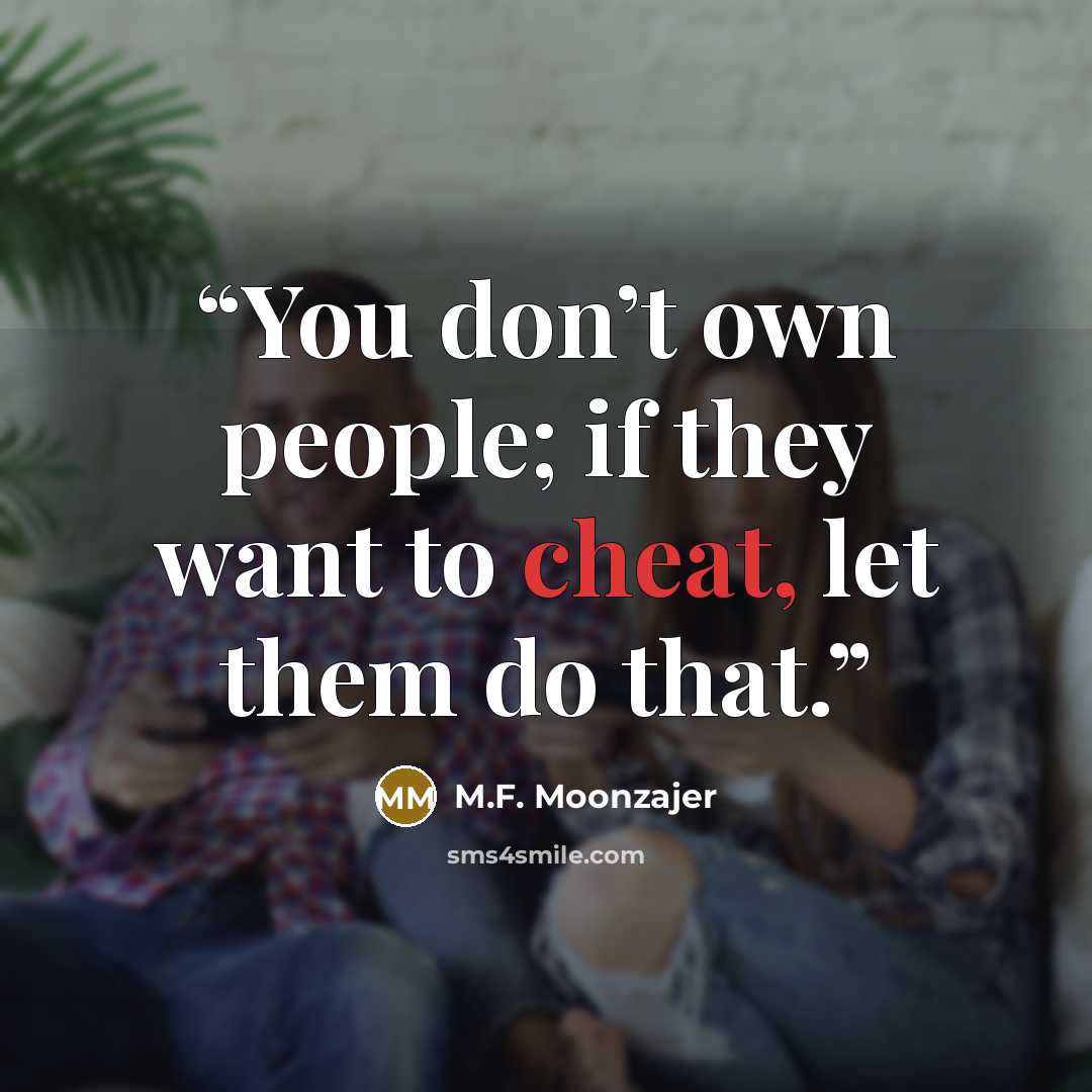 “You don’t own people; if they want to cheat, let them do that.” quote by M.F. Moonzajer