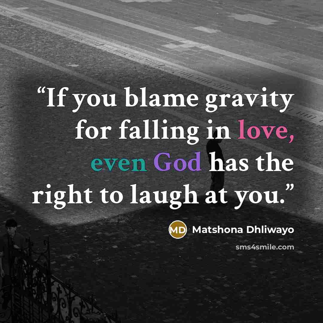 “If you blame gravity for falling in love, even God has the right to laugh at you.” quote by Matshona Dhliwayo