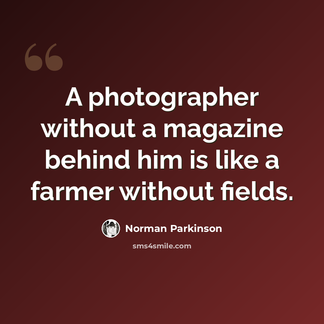 “A photographer without a magazine behind him is like a farmer without fields.” quote by Norman Parkinson