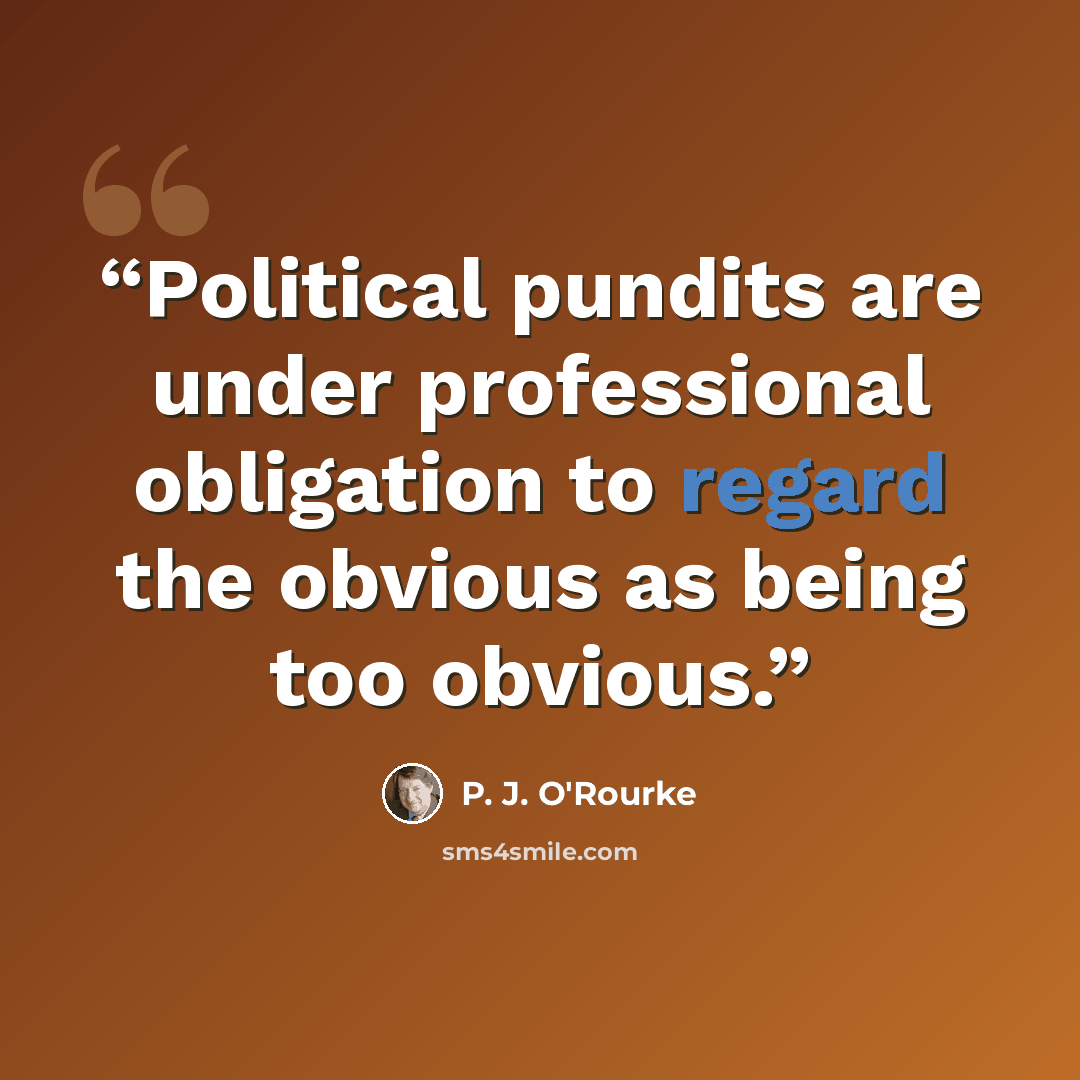 “Political pundits are under professional obligation to regard the obvious as being too obvious.” quote by P. J. O'Rourke