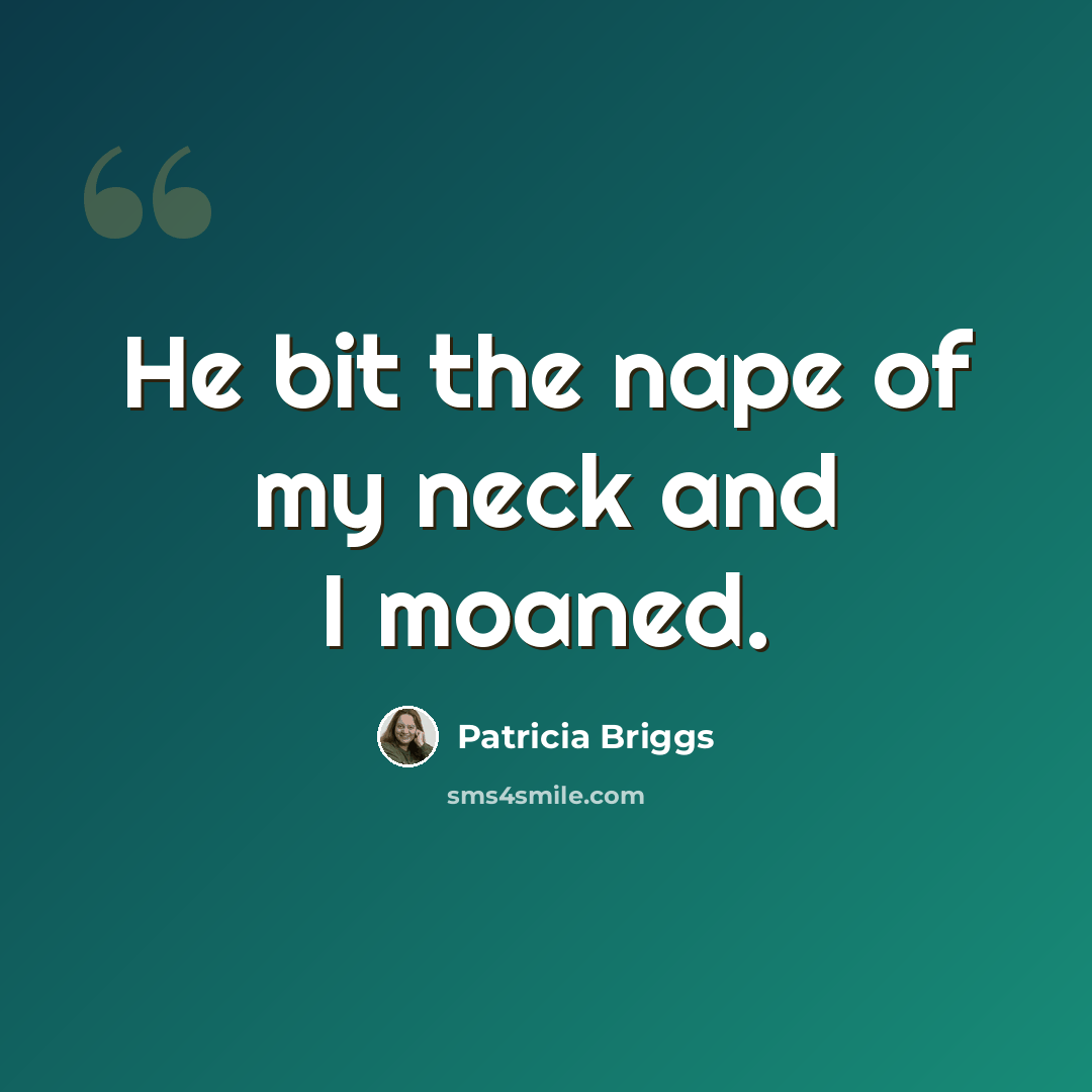 “He bit the nape of my neck and I moaned.” quote by Patricia Briggs