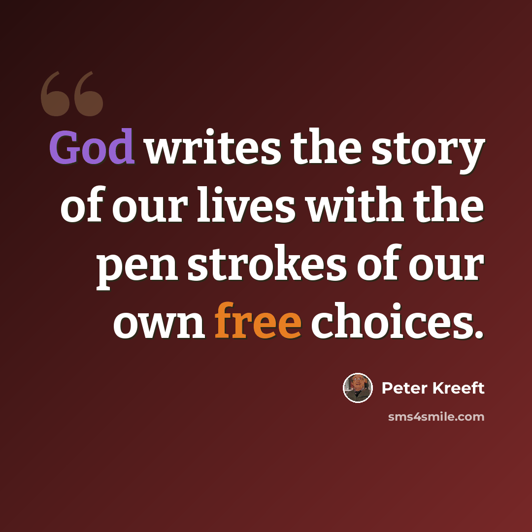“God writes the story of our lives with the pen strokes of our own free choices.” quote by Peter Kreeft