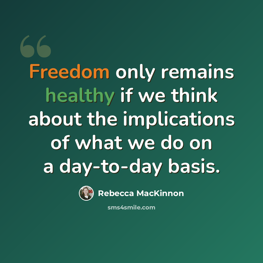 “Freedom only remains healthy if we think about the implications of what we do on a day-to-day basis.” quote by Rebecca MacKinnon
