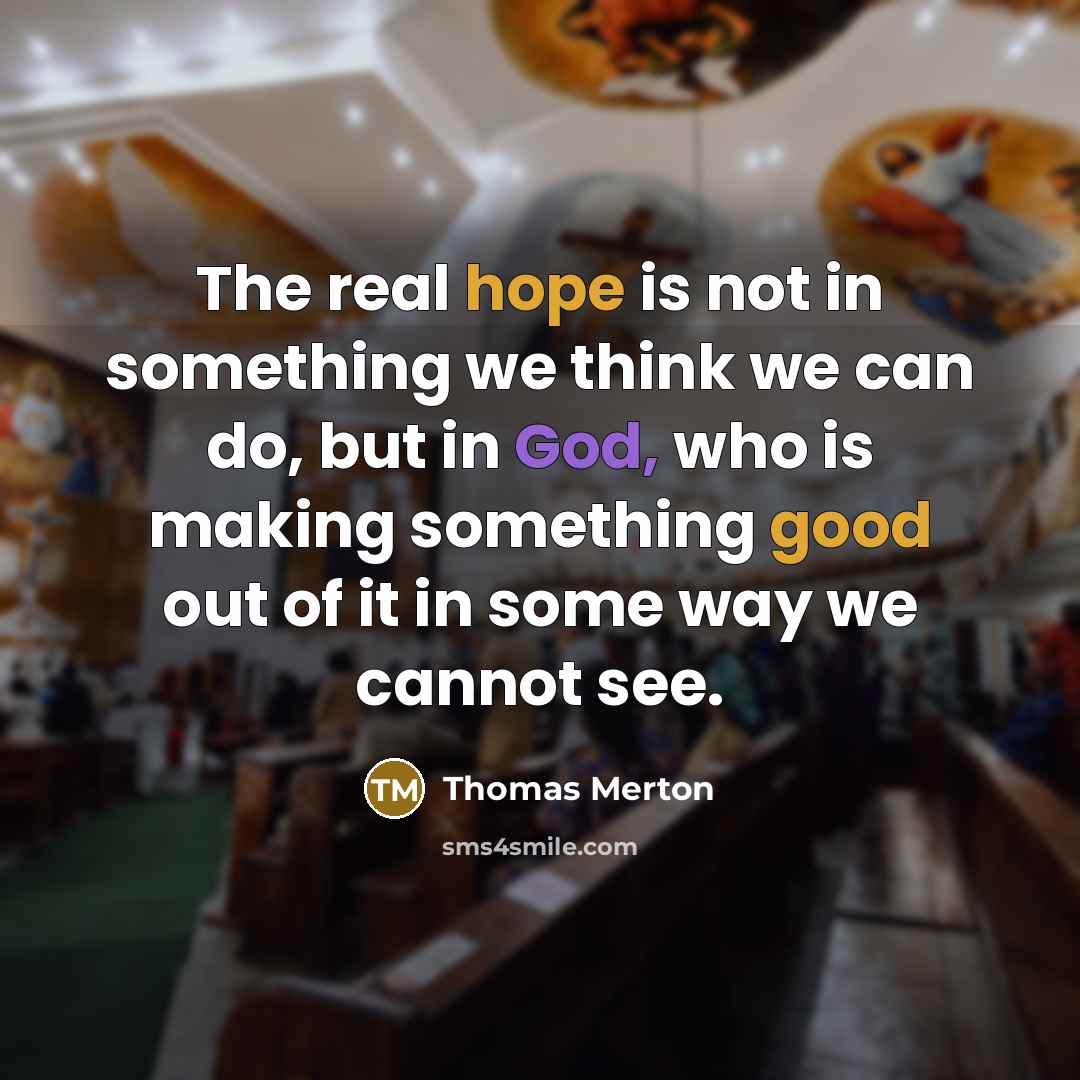 “The real hope is not in something we think we can do, but in God, who is making something good out of it in some way we cannot see.” quote by Thomas Merton