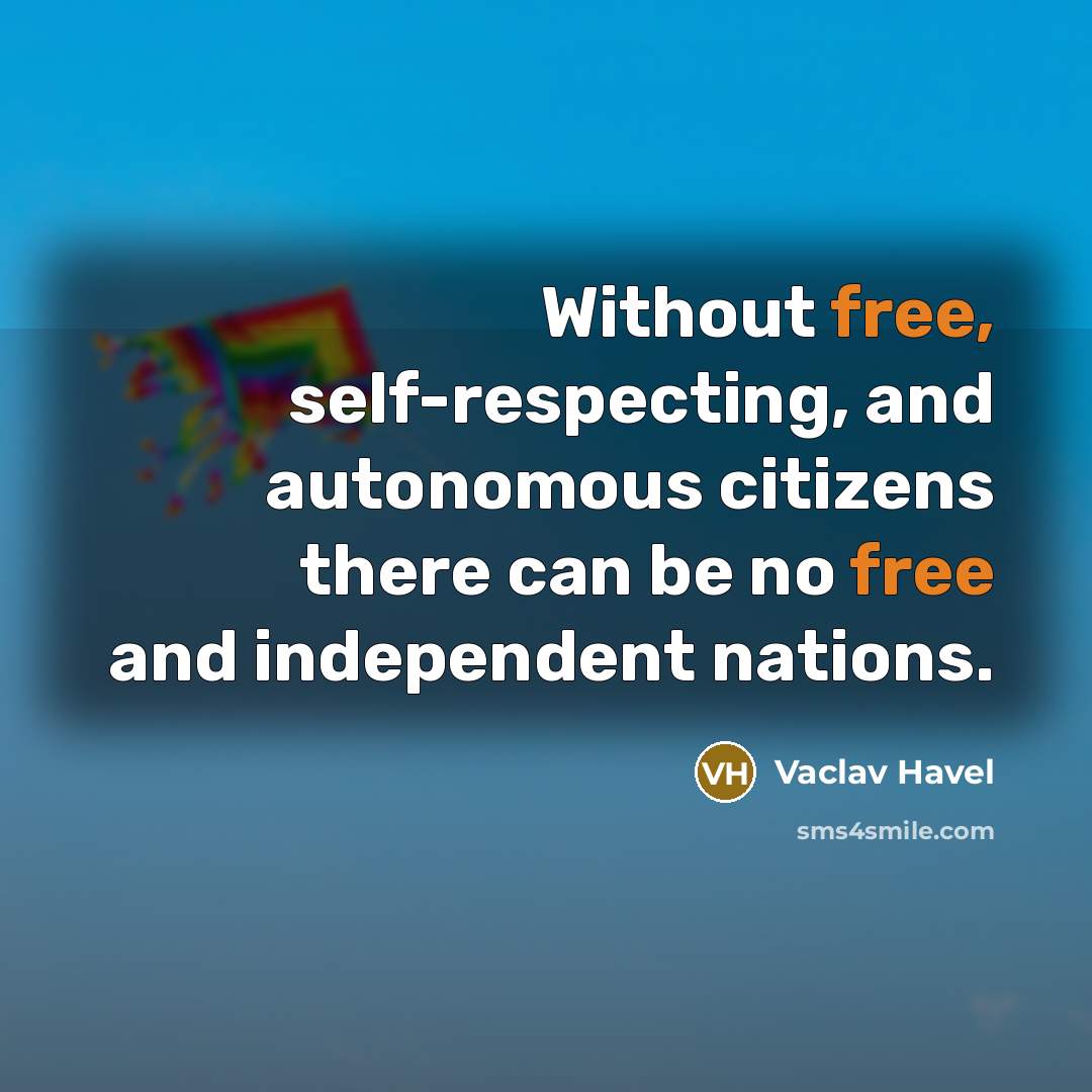 “Without free, self-respecting, and autonomous citizens there can be no free and independent nations.” quote by Vaclav Havel