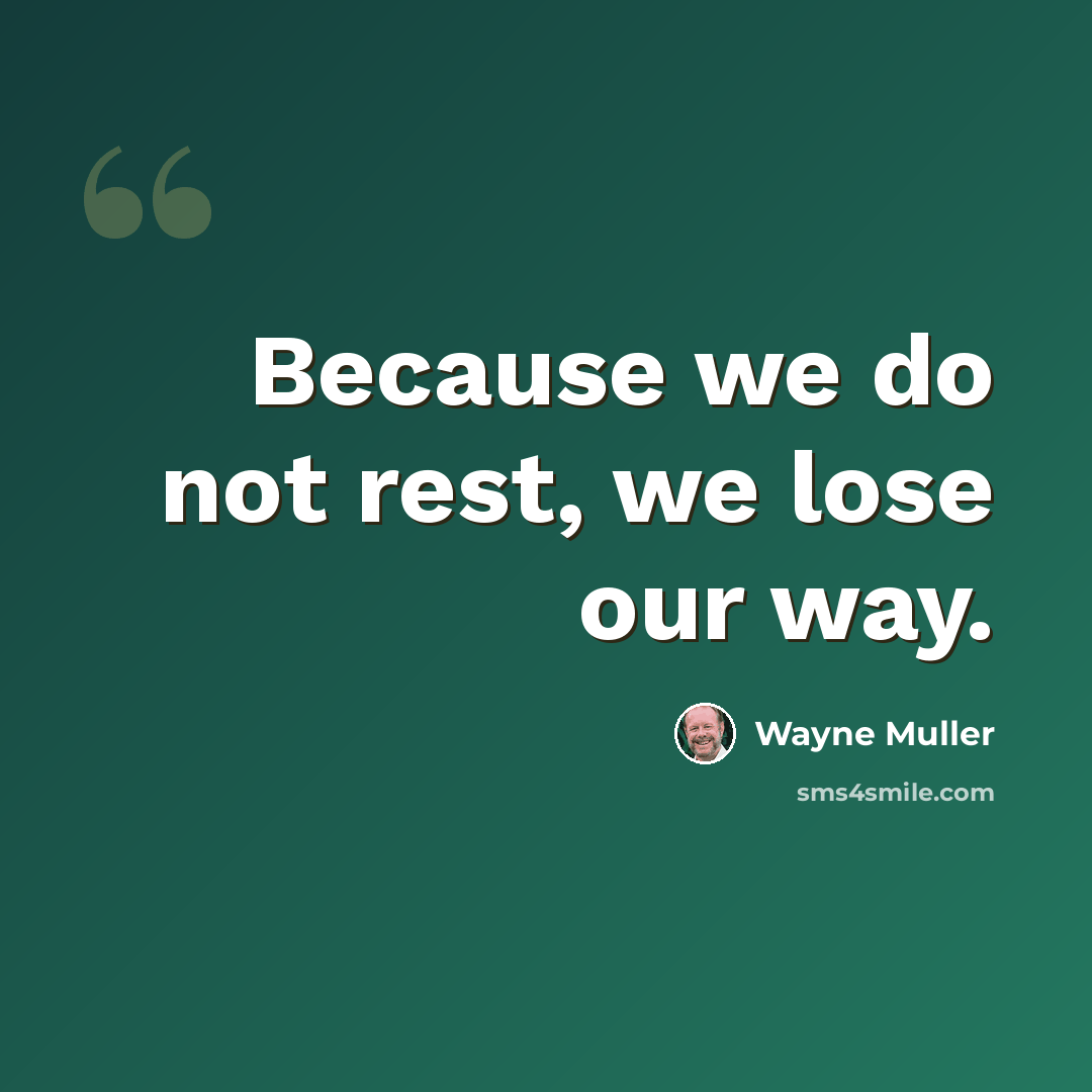 “Because we do not rest, we lose our way.” quote by Wayne Muller