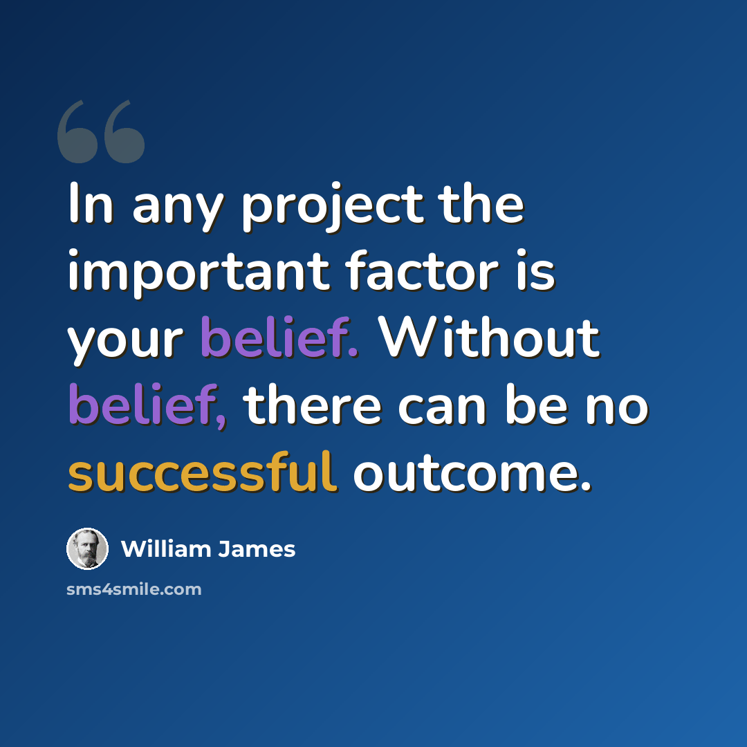 “In any project the important factor is your belief. Without belief, there can be no successful outcome.” quote by William James