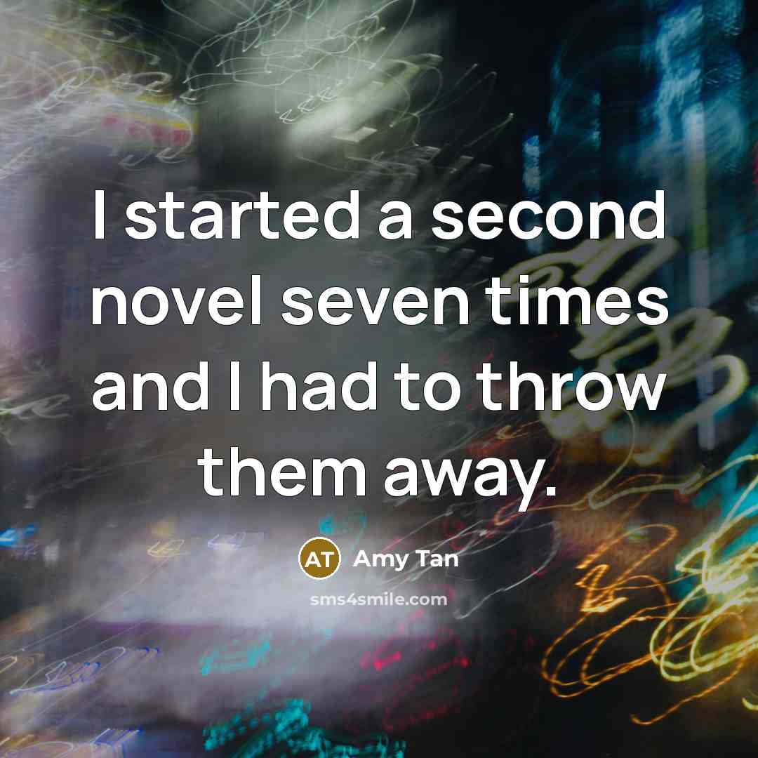 “I started a second novel seven times and I had to throw them away.” quote by Amy Tan