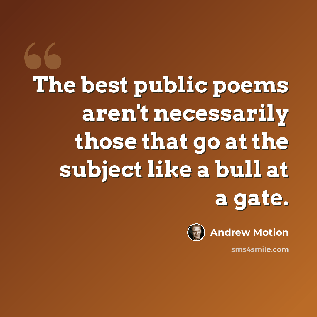 “The best public poems aren't necessarily those that go at the subject like a bull at a gate.” quote by Andrew Motion