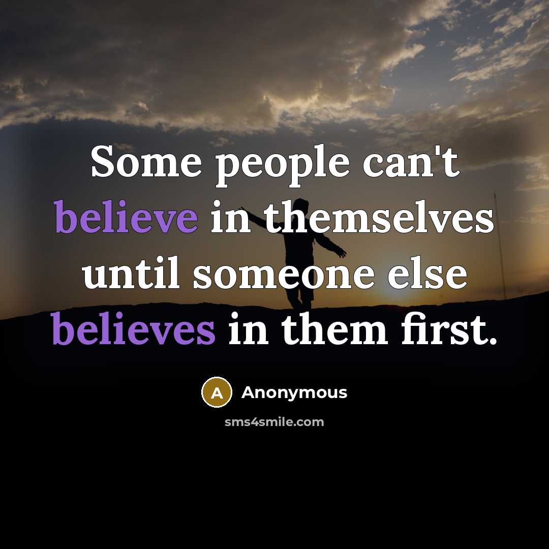 “Some people can't believe in themselves until someone else believes in them first.” quote by Anonymous