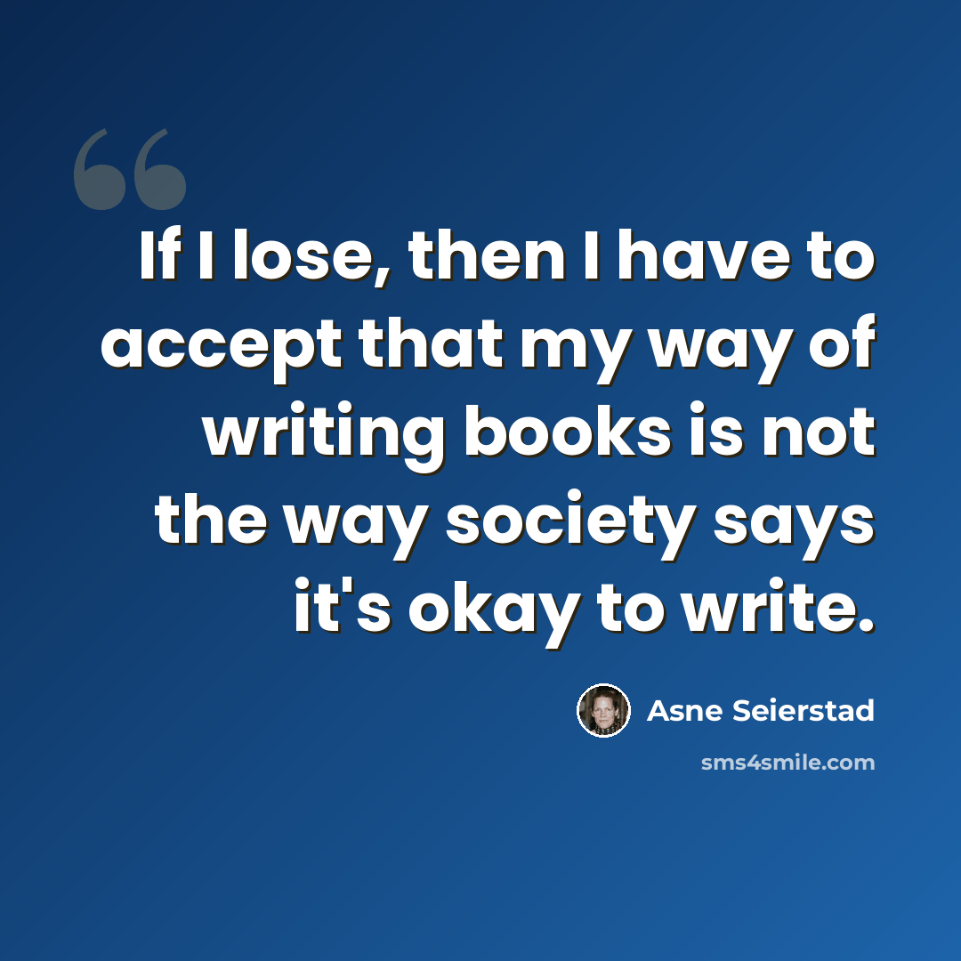 “If I lose, then I have to accept that my way of writing books is not the way society says it's okay to write.” quote by Asne Seierstad