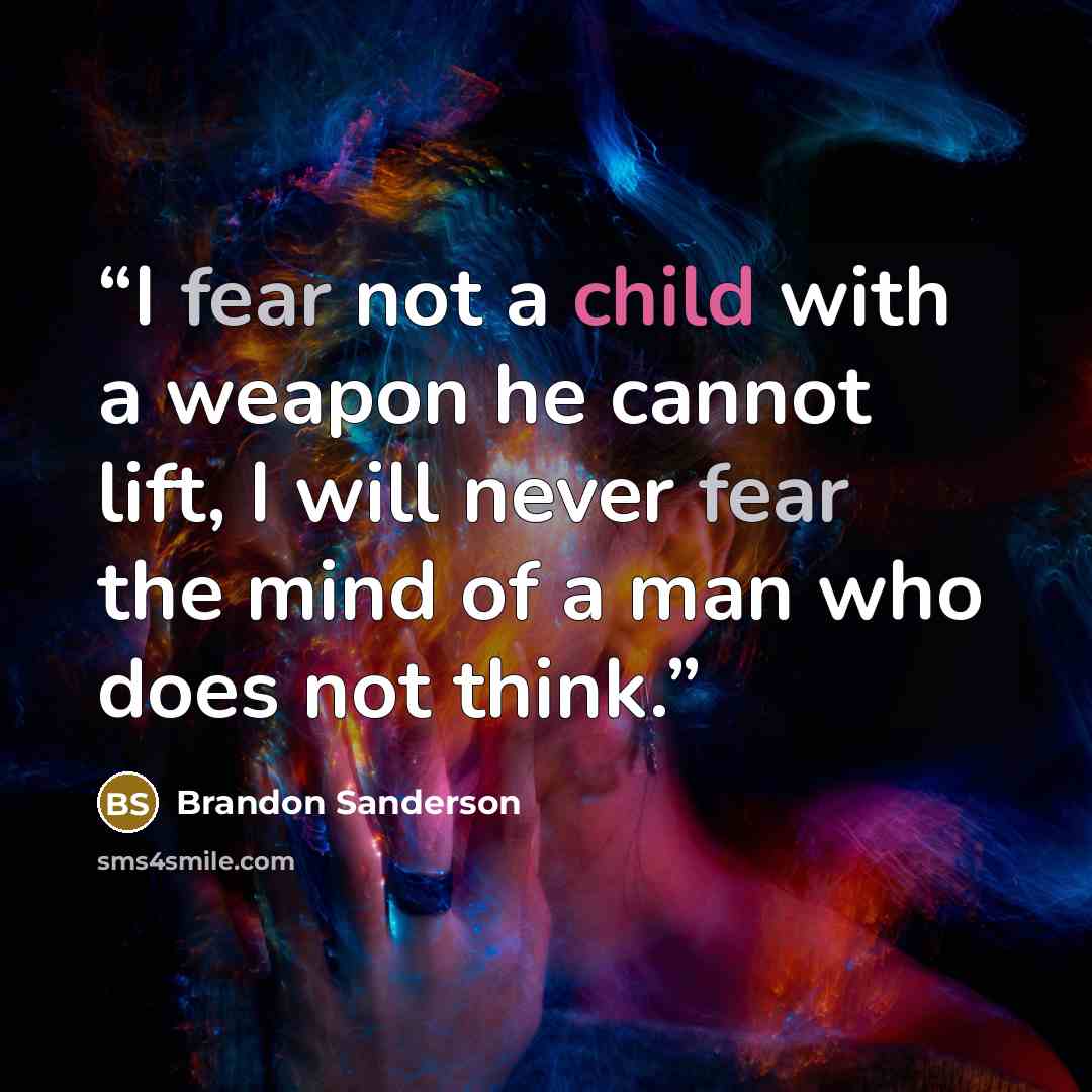 “I fear not a child with a weapon he cannot lift, I will never fear the mind of a man who does not think.” quote by Brandon Sanderson