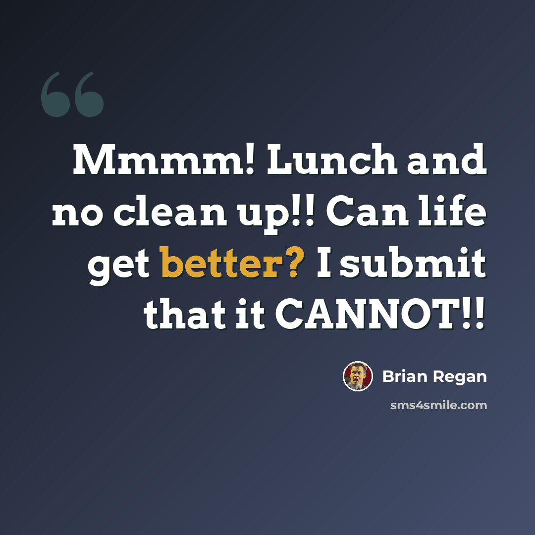 “Mmmm! Lunch and no clean up!! Can life get better? I submit that it CANNOT!!” quote by Brian Regan