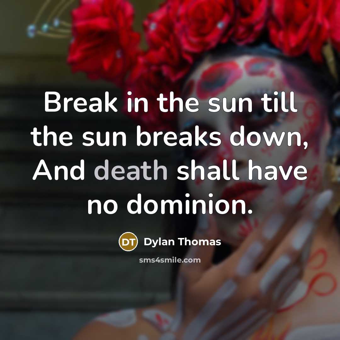 “Break in the sun till the sun breaks down, And death shall have no dominion.” quote by Dylan Thomas