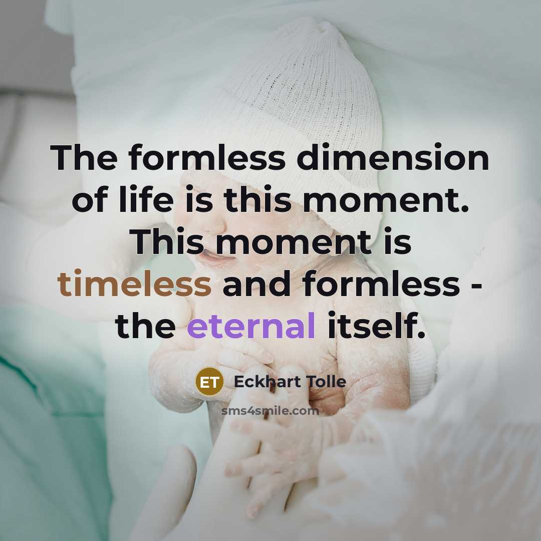 “The formless dimension of life is this moment. This moment is timeless and formless - the eternal itself.” quote by Eckhart Tolle