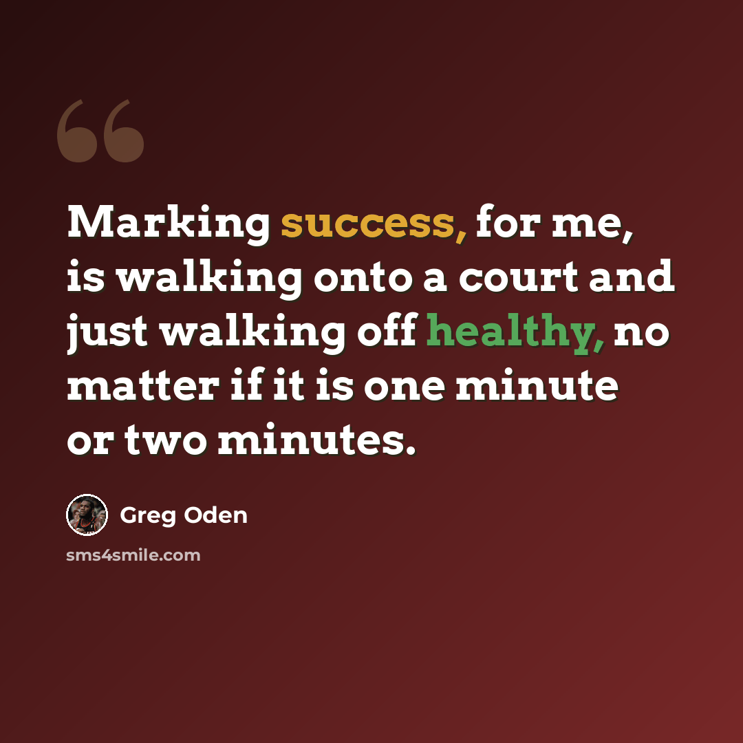 “Marking success, for me, is walking onto a court and just walking off healthy, no matter if it is one minute or two minutes.” quote by Greg Oden