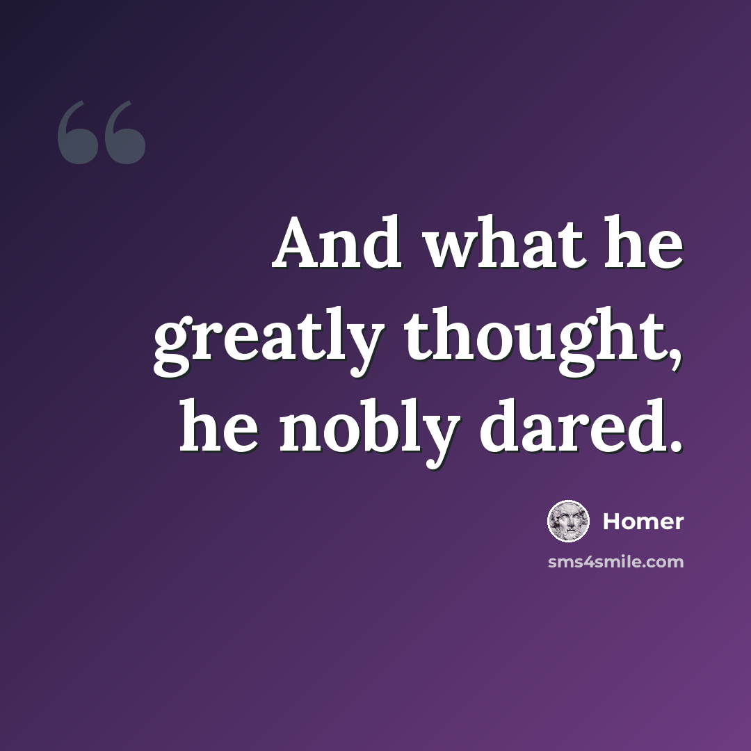 “And what he greatly thought, he nobly dared.” quote by Homer