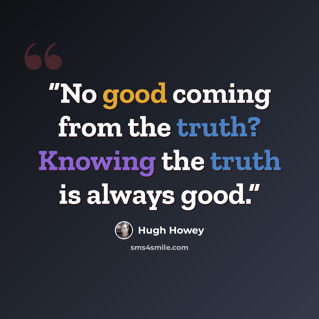 “No good coming from the truth? Knowing the truth is always good.” quote by Hugh Howey
