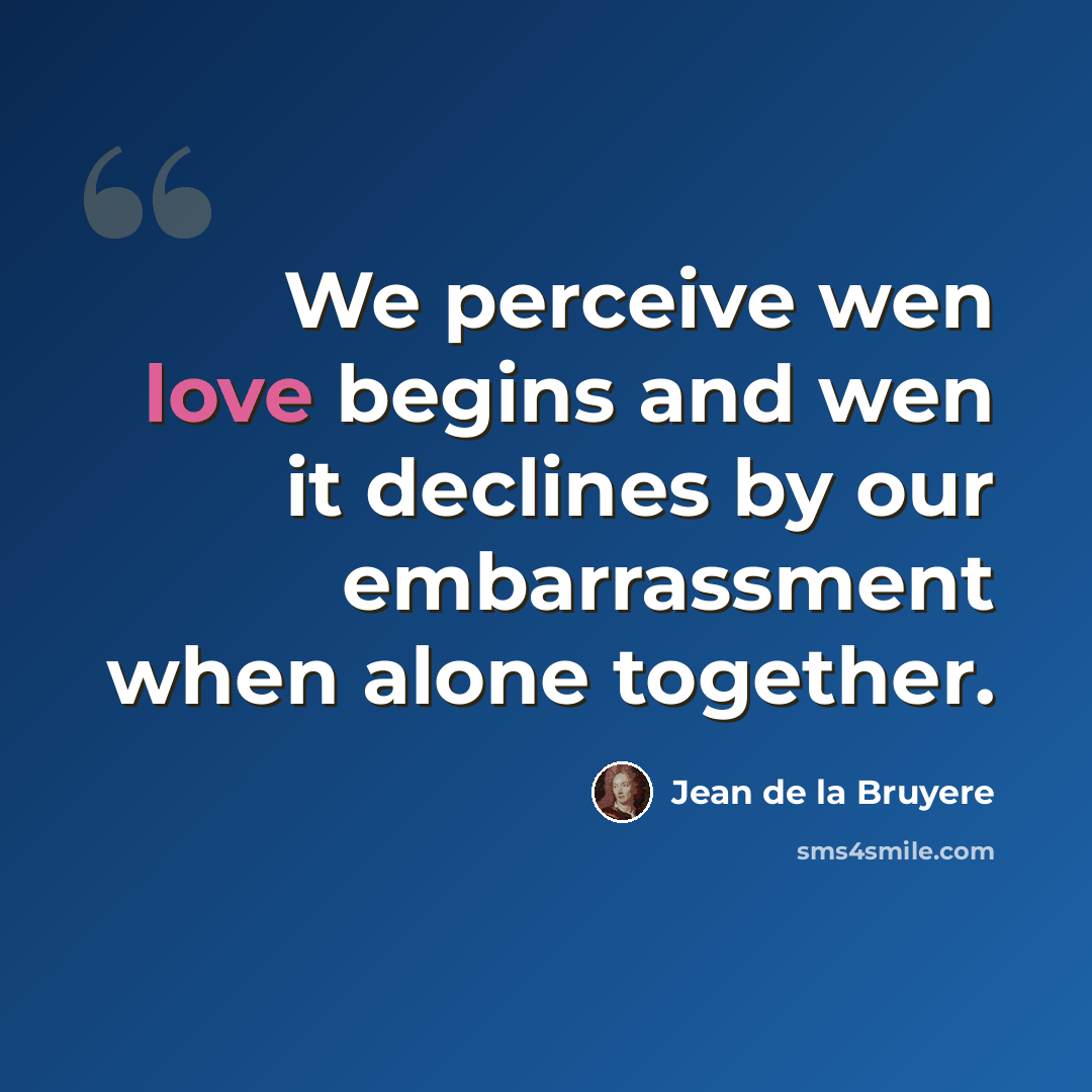 “We perceive wen love begins and wen it declines by our embarrassment when alone together.” quote by Jean de la Bruyere