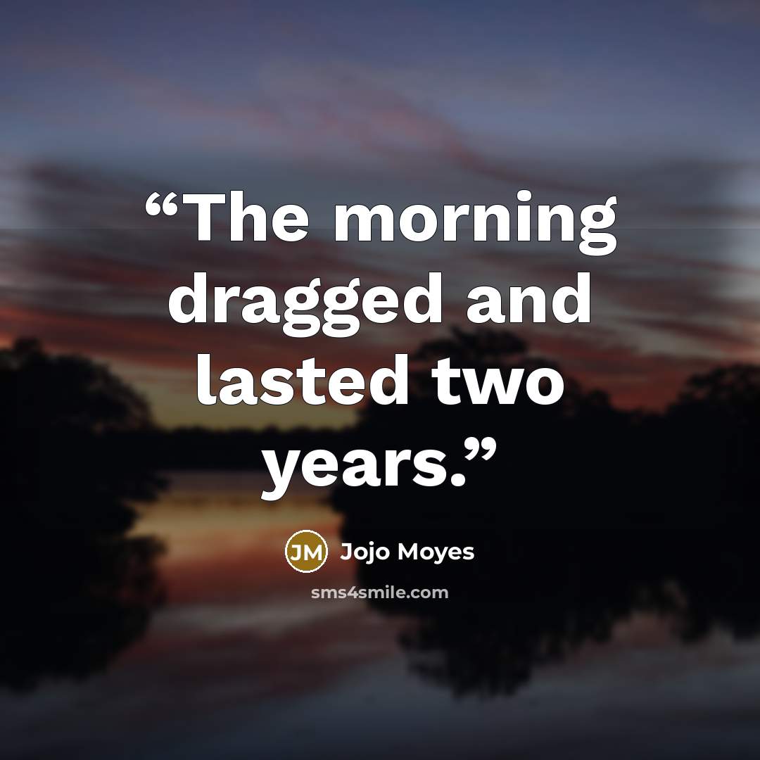 “The morning dragged and lasted two years.” quote by Jojo Moyes