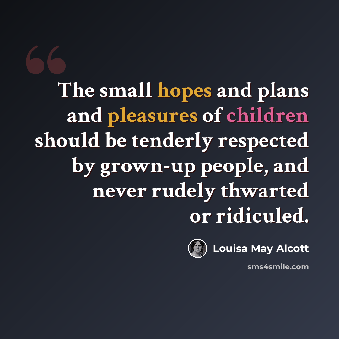 “The small hopes and plans and pleasures of children should be tenderly respected by grown-up people, and never rudely thwarted or ridiculed.” quote by Louisa May Alcott