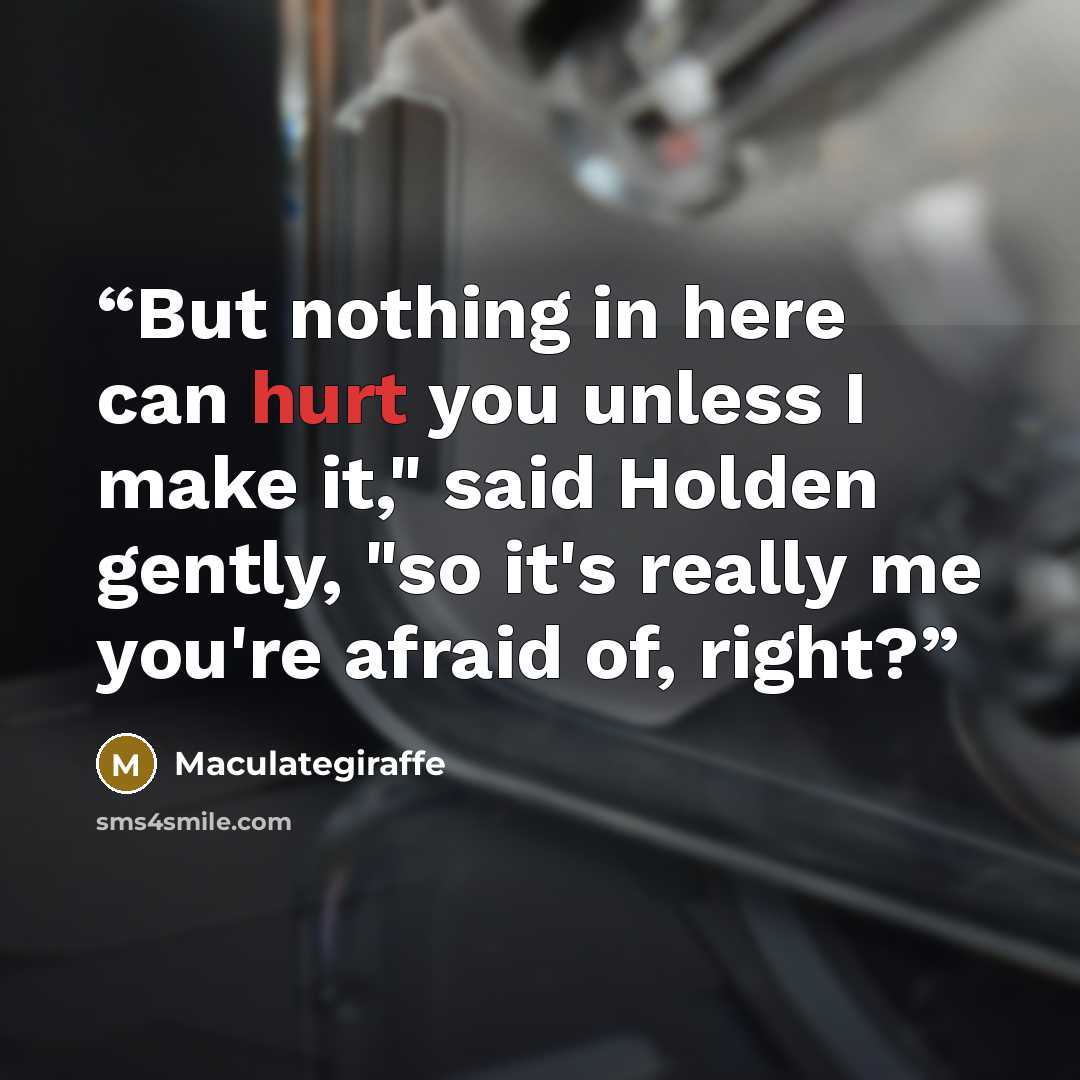 “But nothing in here can hurt you unless I make it," said Holden gently, "so it's really me you're afraid of, right?” quote by Maculategiraffe