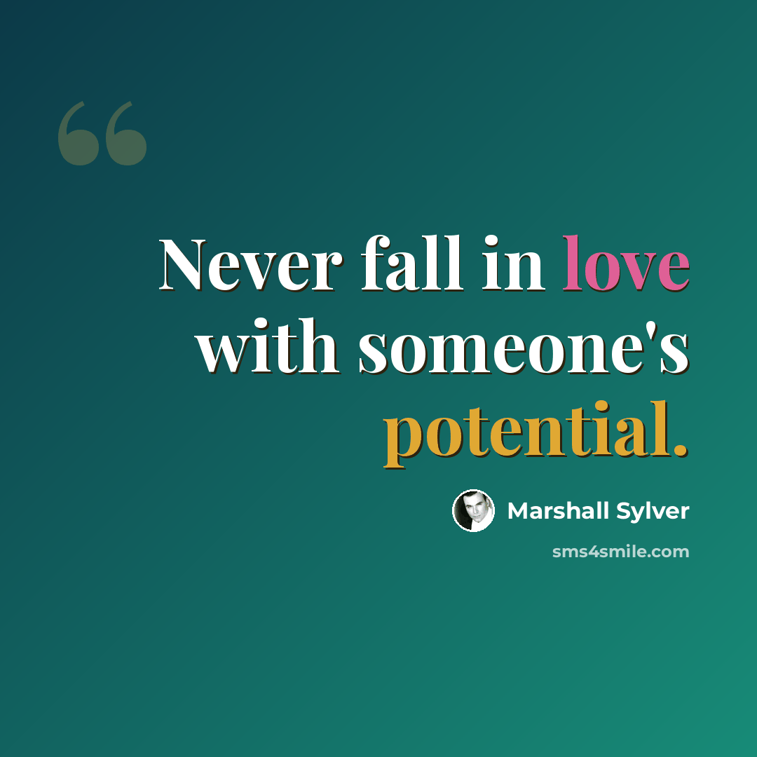 “Never fall in love with someone's potential.” quote by Marshall Sylver