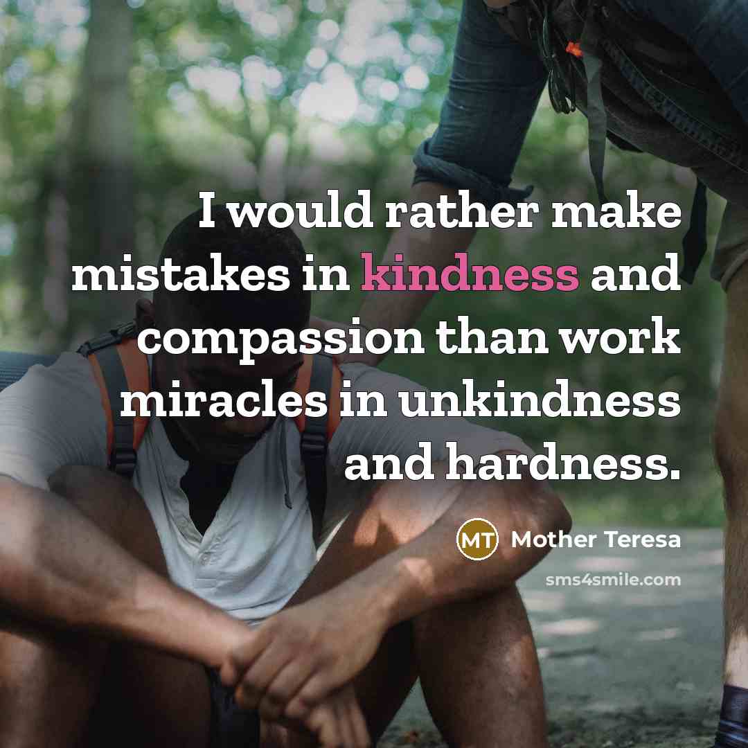 “I would rather make mistakes in kindness and compassion than work miracles in unkindness and hardness.” quote by Mother Teresa