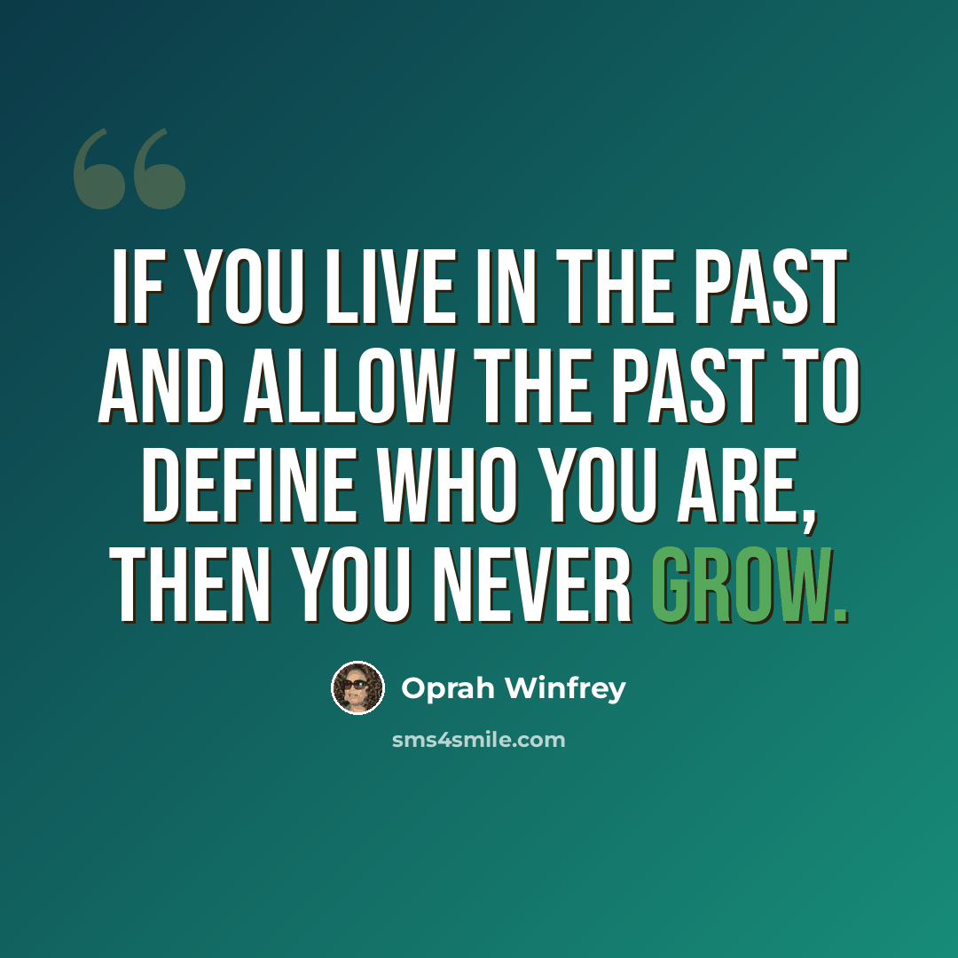 “If you live in the past and allow the past to define who you are, then you never grow.” quote by Oprah Winfrey