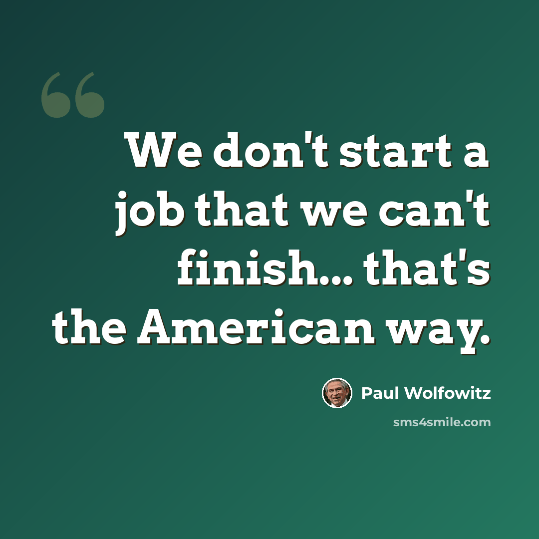 “We don't start a job that we can't finish... that's the American way.” quote by Paul Wolfowitz