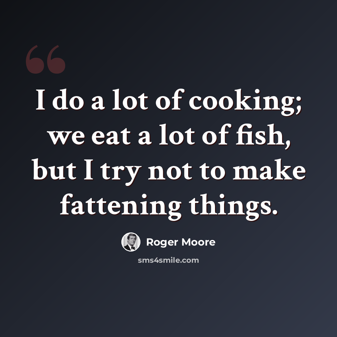 “I do a lot of cooking; we eat a lot of fish, but I try not to make fattening things.” quote by Roger Moore