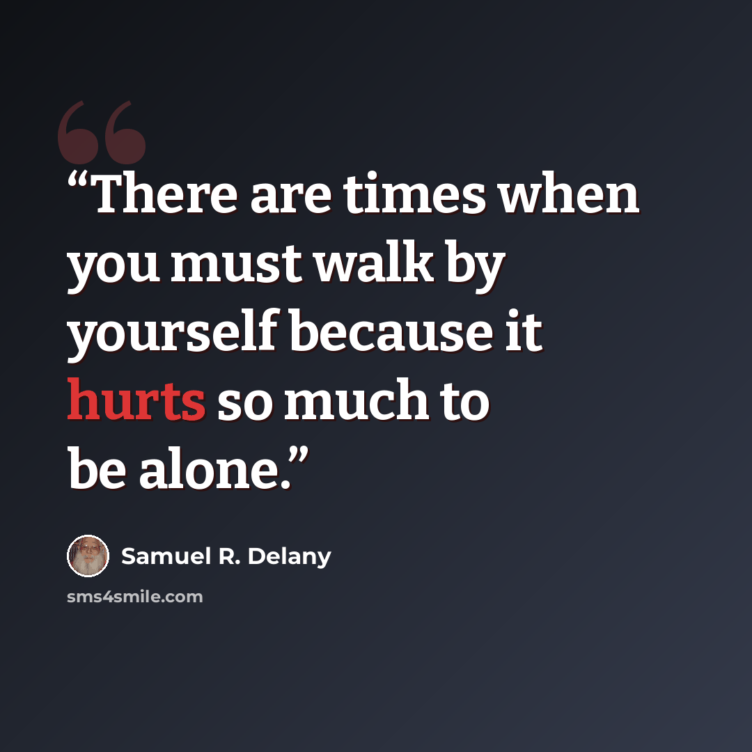 “There are times when you must walk by yourself because it hurts so much to be alone.” quote by Samuel R. Delany