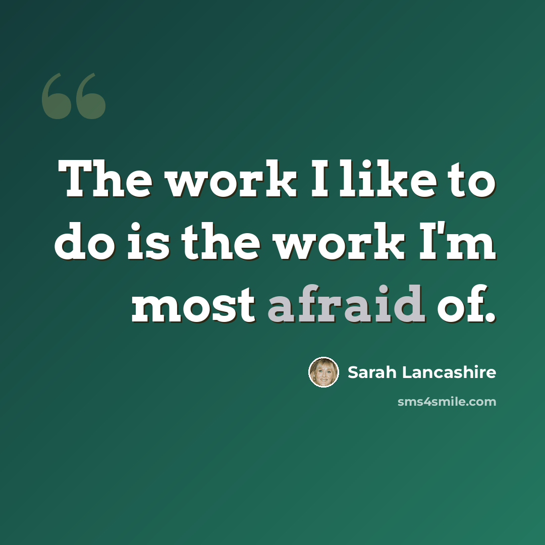 “The work I like to do is the work I'm most afraid of.” quote by Sarah Lancashire