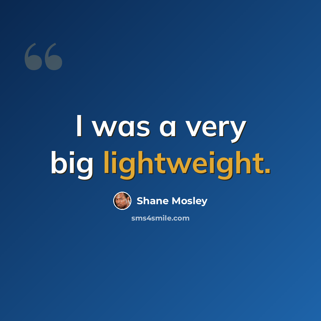 “I was a very big lightweight.” quote by Shane Mosley