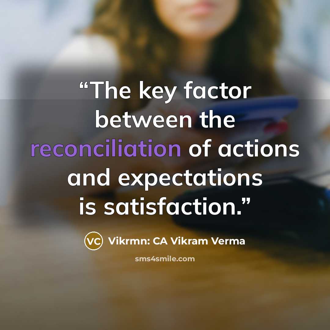 “The key factor between the reconciliation of actions and expectations is satisfaction.” quote by Vikrmn: CA Vikram Verma