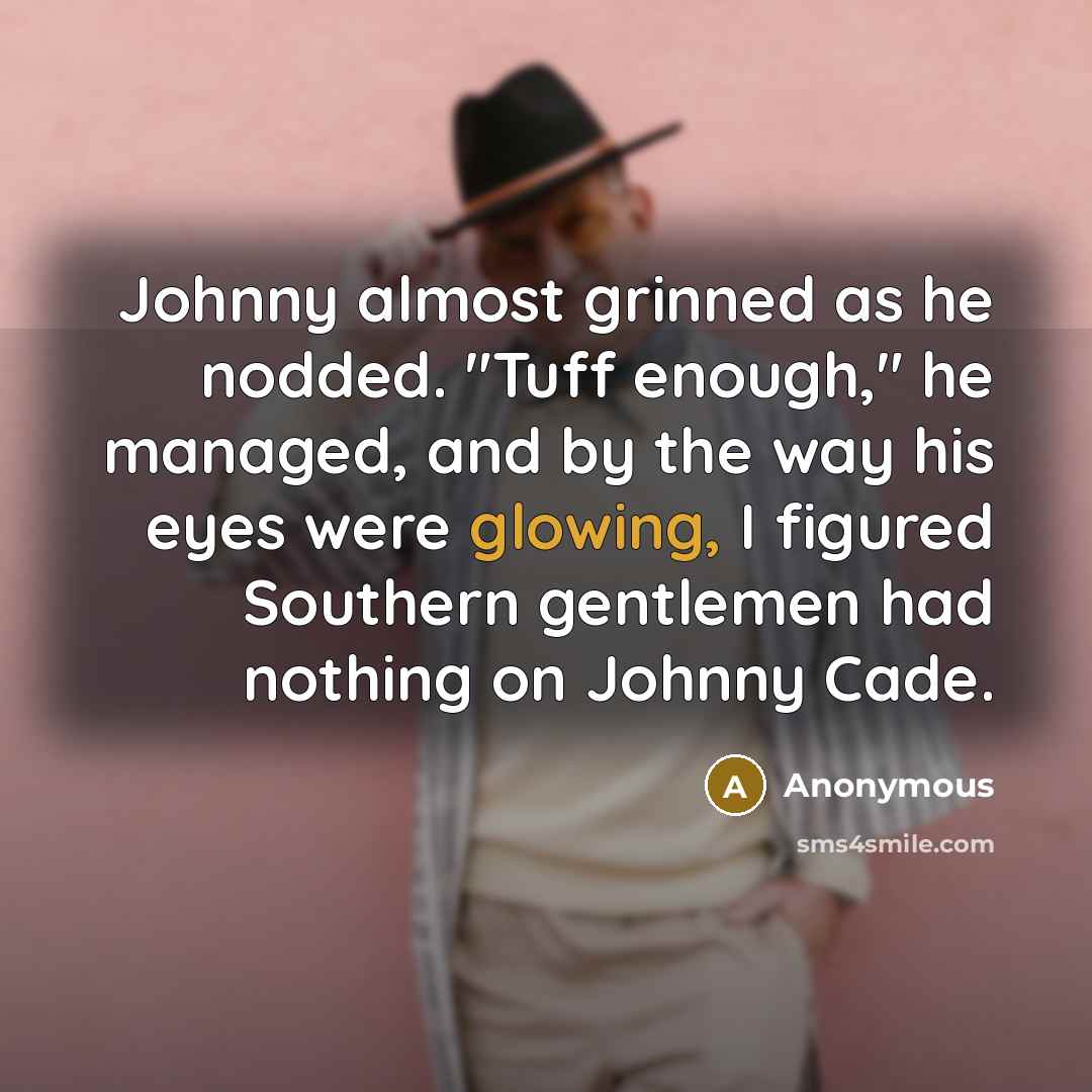 “Johnny almost grinned as he nodded. "Tuff enough," he managed, and by the way his eyes were glowing, I figured Southern gentlemen had nothing on Johnny Cade.” quote by Anonymous