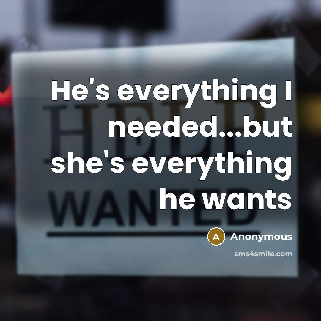 “He's everything I needed...but she's everything he wants” quote by Anonymous