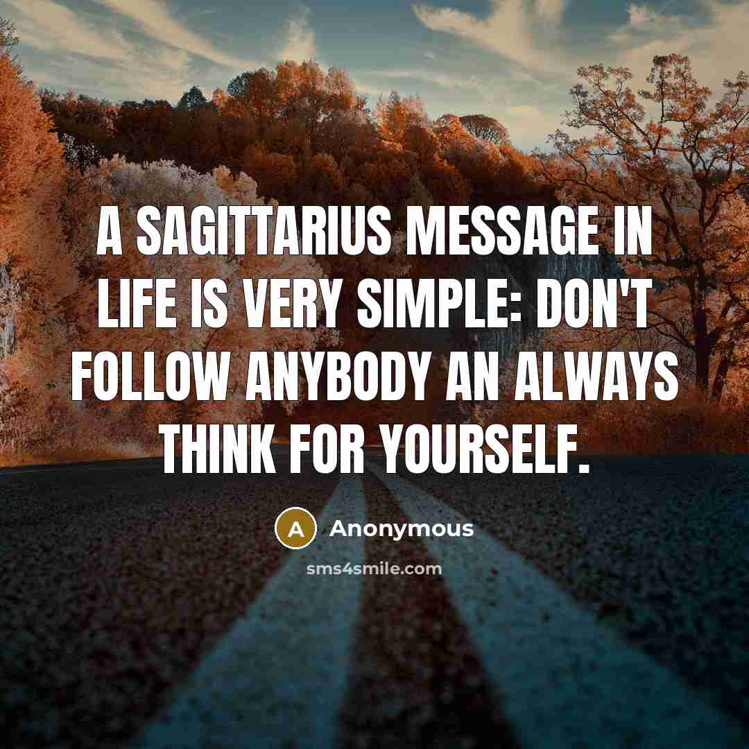 “A Sagittarius message in life is very simple: Don't follow anybody an always think for yourself.” quote by Anonymous