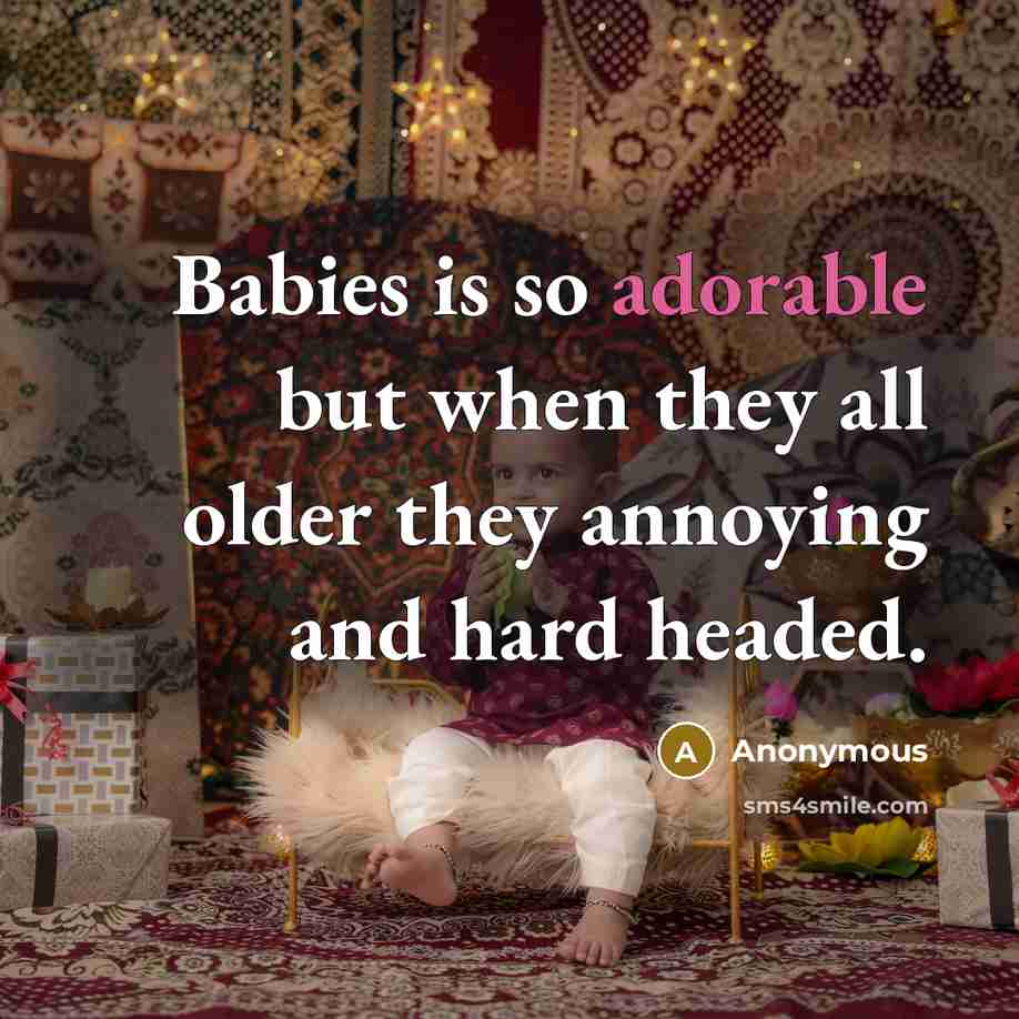 “Babies is so adorable but when they all older they annoying and hard headed.” quote by Anonymous