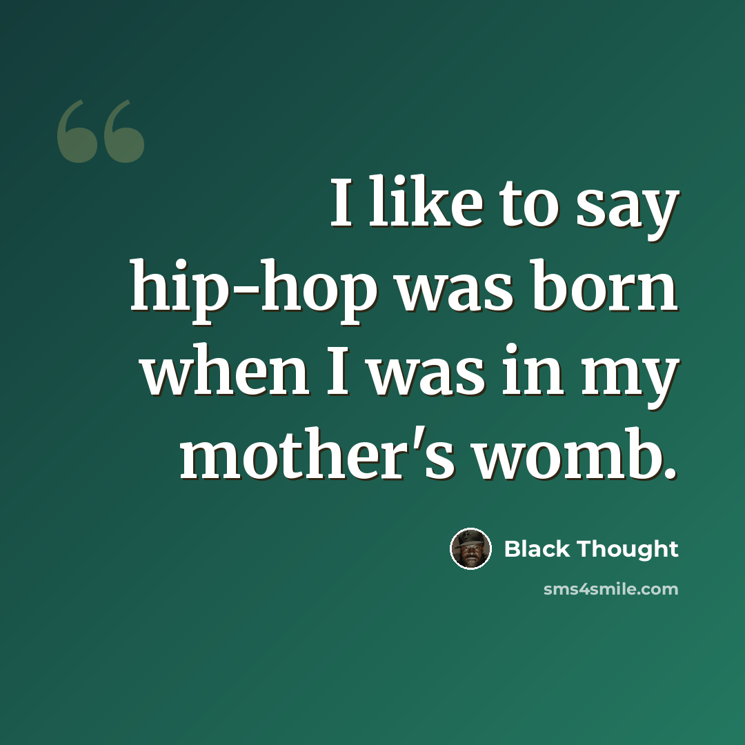 “I like to say hip-hop was born when I was in my mother's womb.” quote by Black Thought