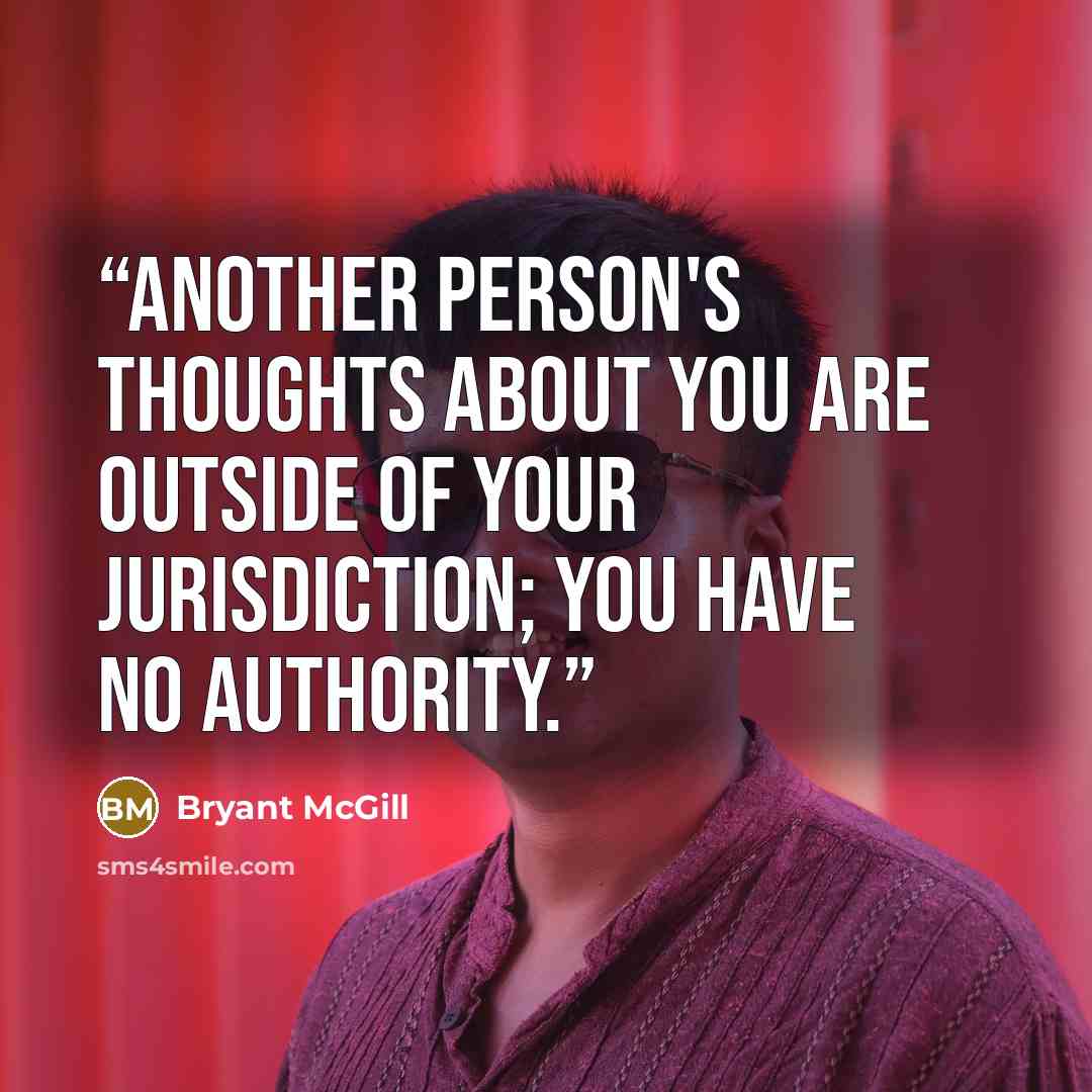 “Another person's thoughts about you are outside of your jurisdiction; you have no authority.” quote by Bryant McGill