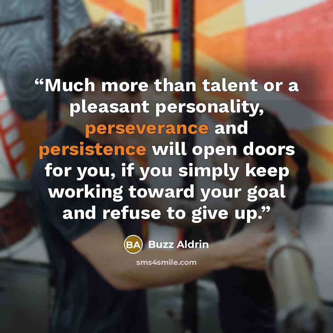 “Much more than talent or a pleasant personality, perseverance and persistence will open doors for you, if you simply keep working toward your goal and refuse to give up.” quote by Buzz Aldrin