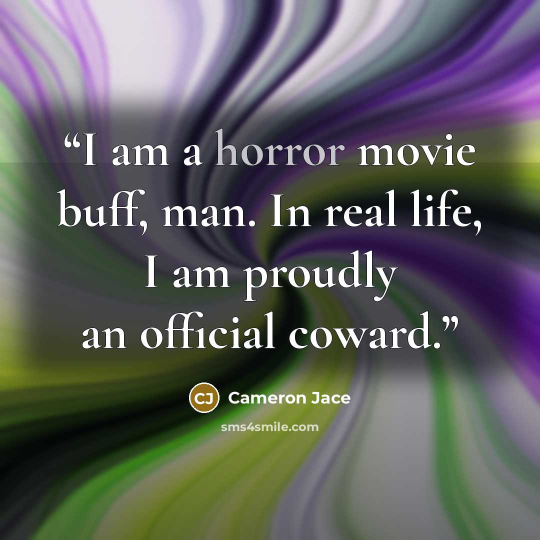 “I am a horror movie buff, man. In real life, I am proudly an official coward.” quote by Cameron Jace