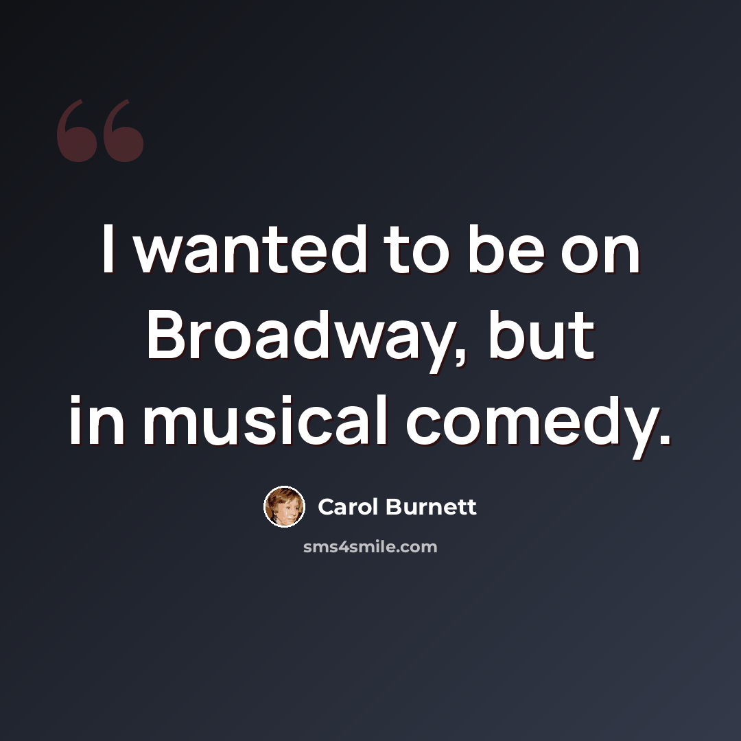 “I wanted to be on Broadway, but in musical comedy.” quote by Carol Burnett