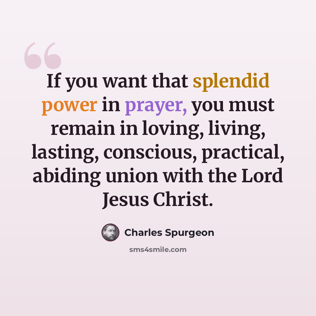 “If you want that splendid power in prayer, you must remain in loving, living, lasting, conscious, practical, abiding union with the Lord Jesus Christ.” quote by Charles Spurgeon