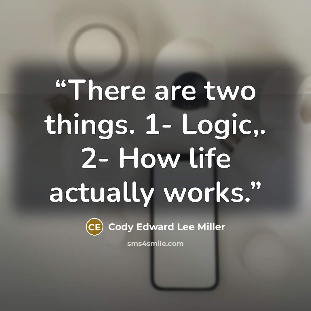 “There are two things. 1- Logic,. 2- How life actually works.” quote by Cody Edward Lee Miller