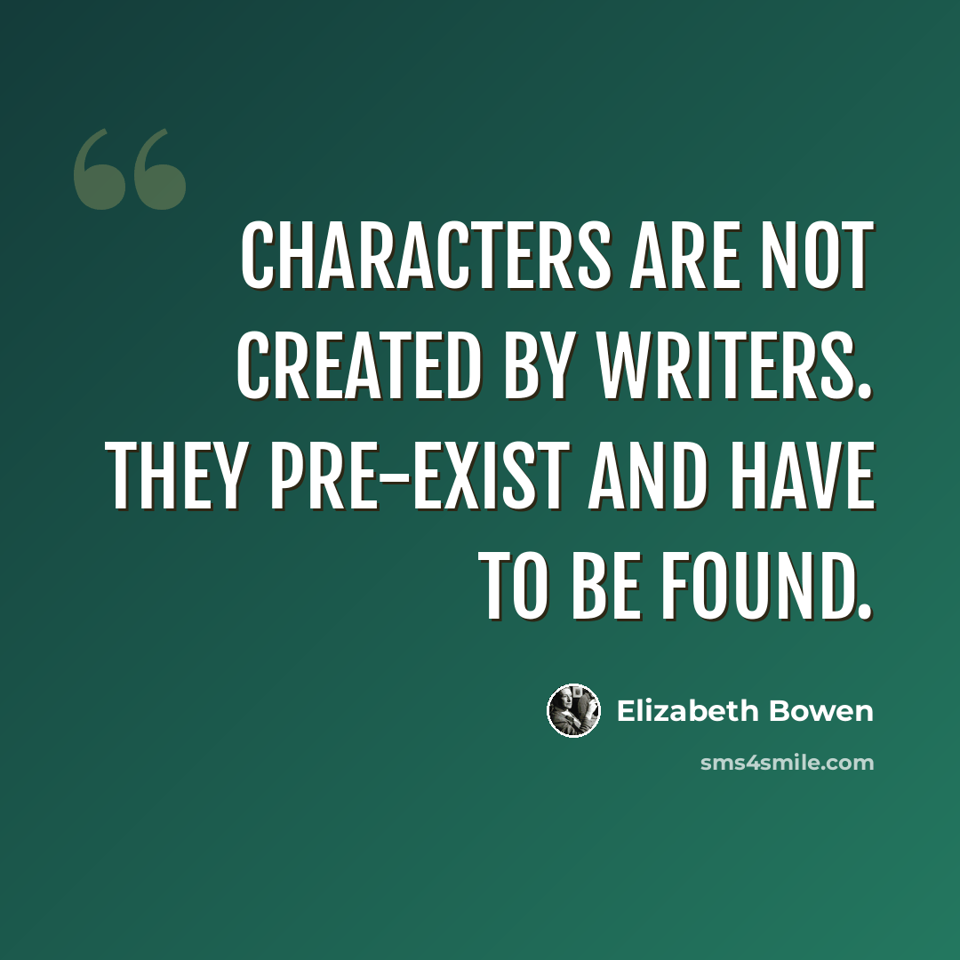 “Characters are not created by writers. They pre-exist and have to be found.” quote by Elizabeth Bowen