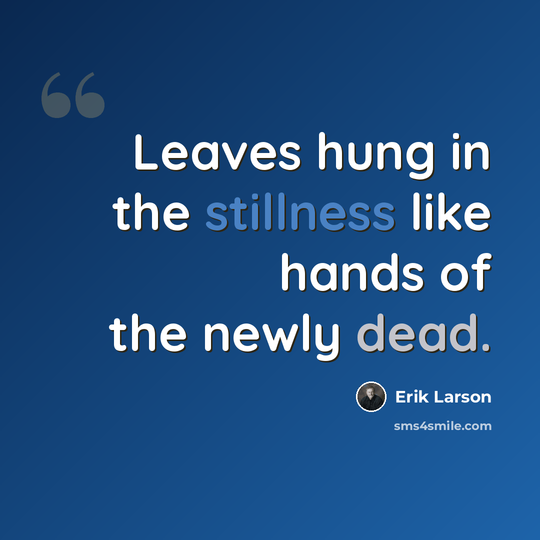 “Leaves hung in the stillness like hands of the newly dead.” quote by Erik Larson