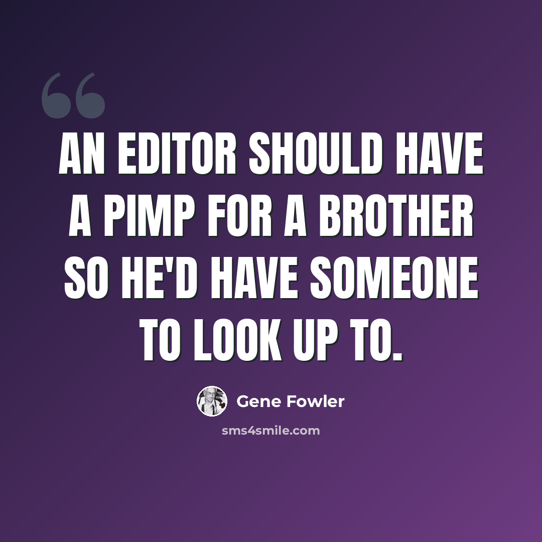 “An editor should have a pimp for a brother so he'd have someone to look up to.” quote by Gene Fowler