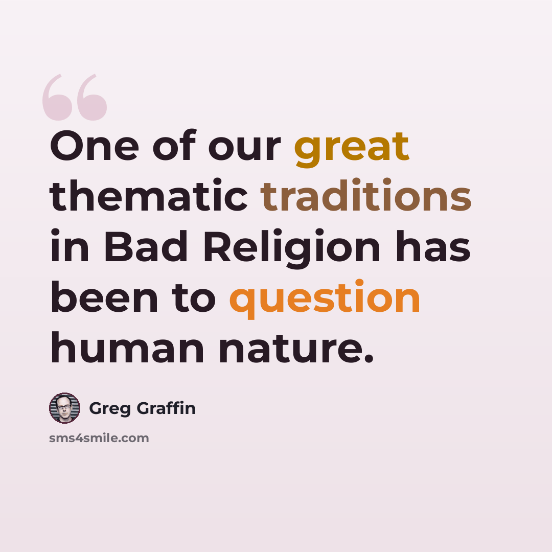 “One of our great thematic traditions in Bad Religion has been to question human nature.” quote by Greg Graffin